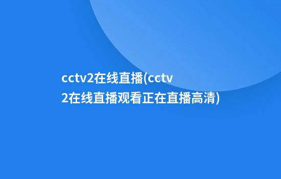 cctv2在线直播(cctv2在线直播观看正在直播高清)