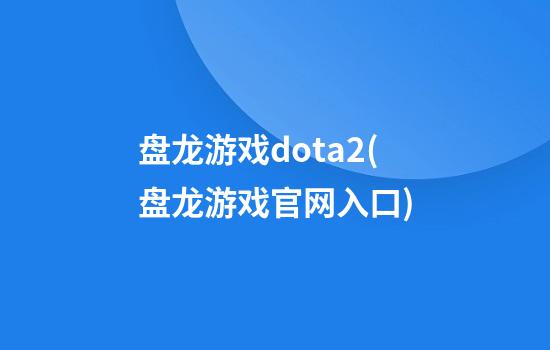 盘龙游戏dota2(盘龙游戏官网入口)