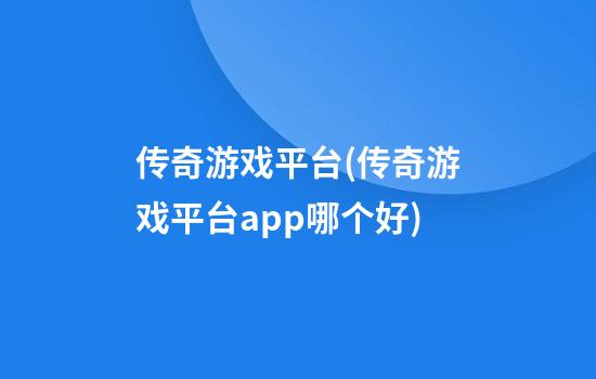 传奇游戏平台(传奇游戏平台app哪个好)