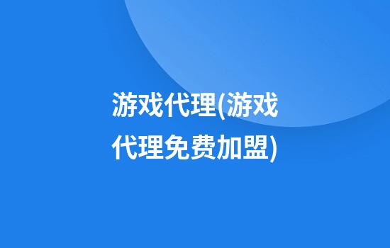 游戏代理(游戏代理免费加盟)