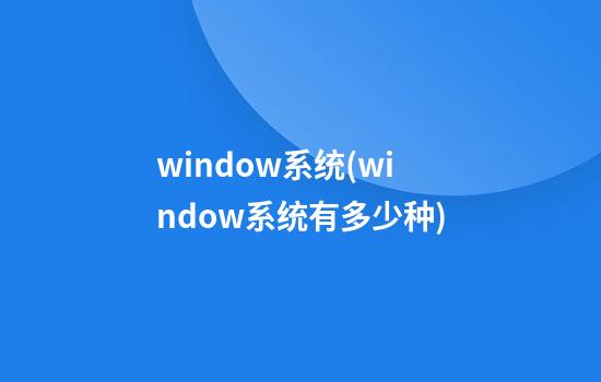 window系统(window系统有多少种)