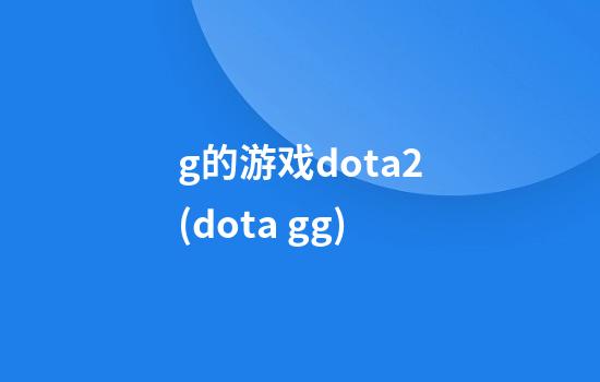 g的游戏dota2(dota gg)