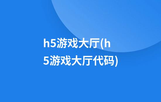 h5游戏大厅(h5游戏大厅代码)