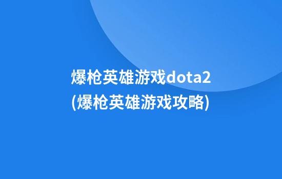 爆枪英雄游戏dota2(爆枪英雄游戏攻略)