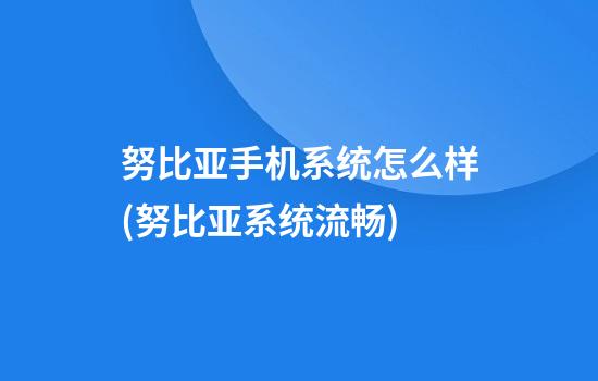 努比亚手机系统怎么样(努比亚系统流畅)