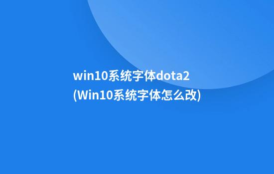 win10系统字体dota2(Win10系统字体怎么改)