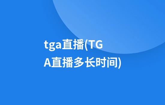 tga直播(TGA直播多长时间)