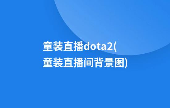 童装直播dota2(童装直播间背景图)