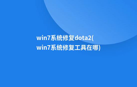 win7系统修复dota2(win7系统修复工具在哪)