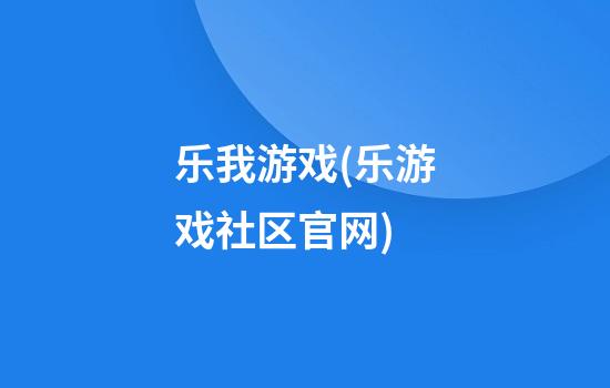 乐我游戏(乐游戏社区官网)