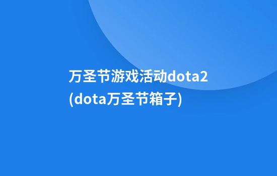 万圣节游戏活动dota2(dota万圣节箱子)