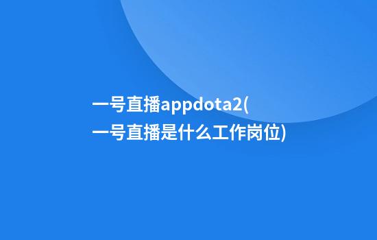 一号直播appdota2(一号直播是什么工作岗位)