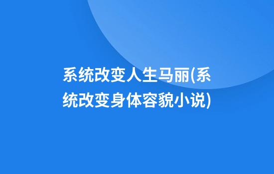 系统改变人生马丽(系统改变身体容貌小说)