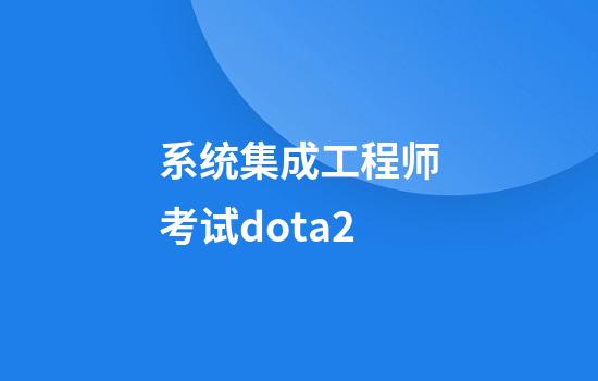 系统集成工程师考试dota2