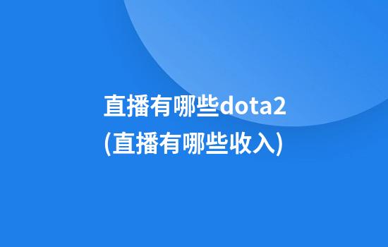 直播有哪些dota2(直播有哪些收入)