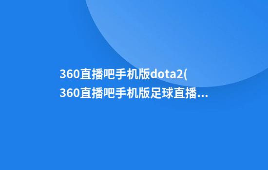 360直播吧手机版dota2(360直播吧手机版足球直播)