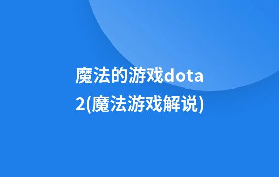 魔法的游戏dota2(魔法游戏解说)