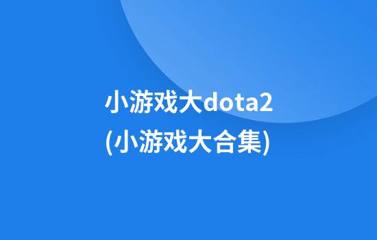 小游戏大dota2(小游戏大合集)