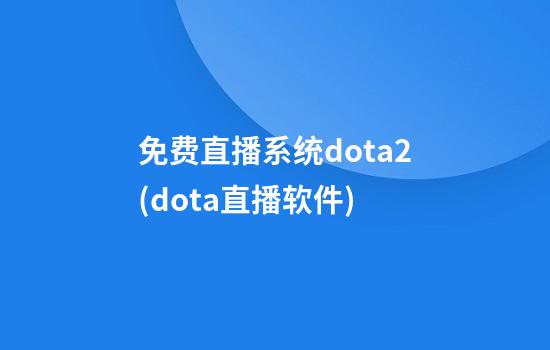 免费直播系统dota2(dota直播软件)