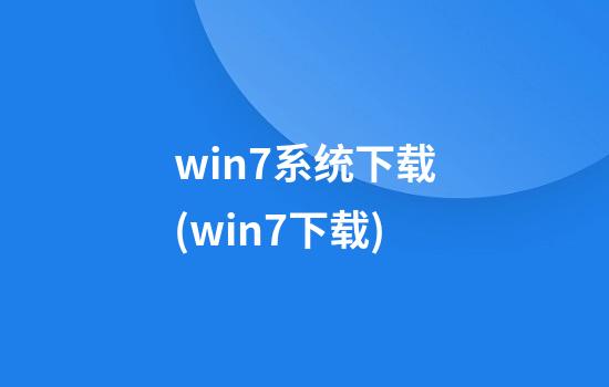 win7系统下载(win7.下载)