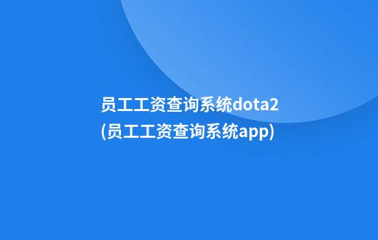 员工工资查询系统dota2(员工工资查询系统app)