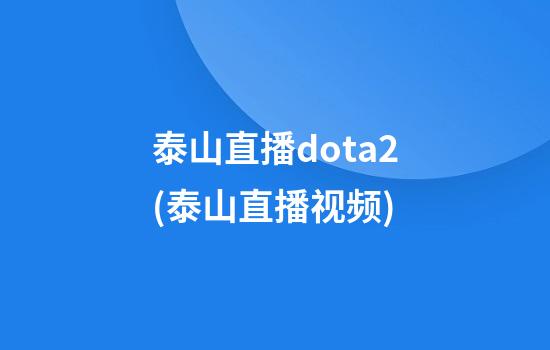 泰山直播dota2(泰山直播视频)