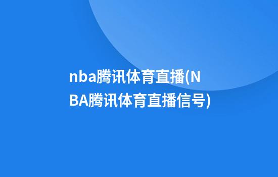 nba腾讯体育直播(NBA腾讯体育直播信号)