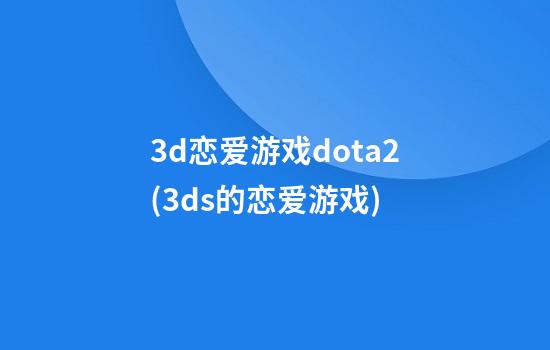 3d恋爱游戏dota2(3ds的恋爱游戏)