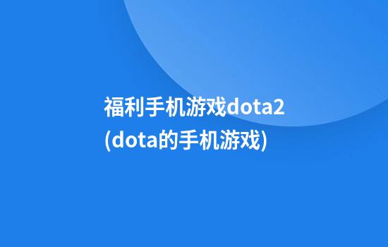 福利手机游戏dota2(dota的手机游戏)