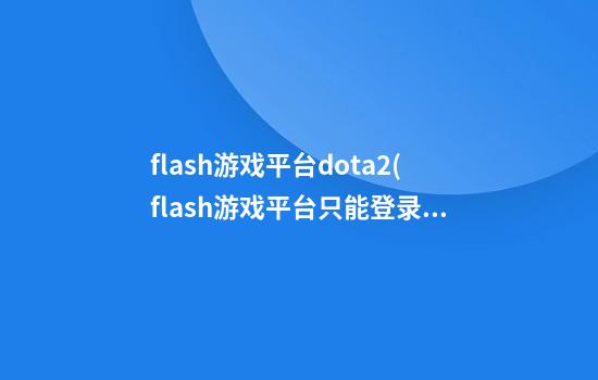 flash游戏平台dota2(flash游戏平台只能登录一个吗)