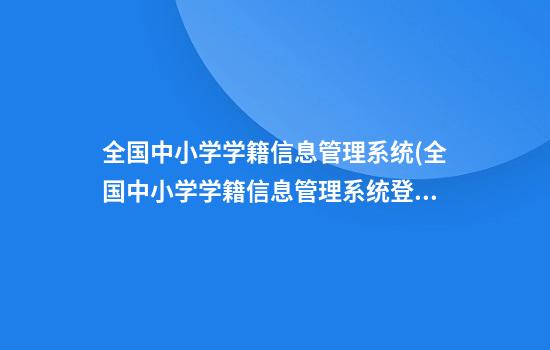 全国中小学学籍信息管理系统(全国中小学学籍信息管理系统登录入口)