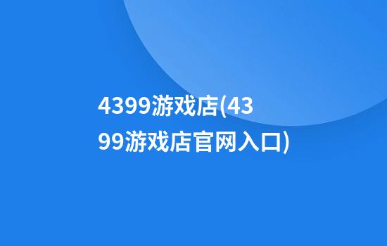 4399游戏店(4399游戏店官网入口)