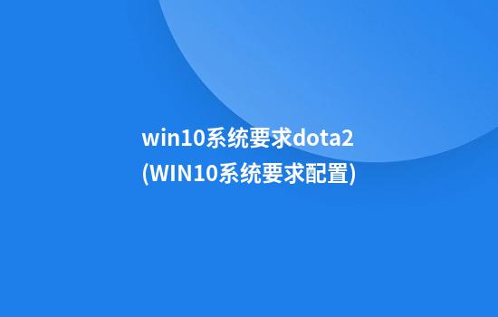 win10系统要求dota2(WIN10系统要求配置)