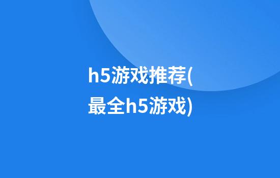 h5游戏推荐(最全h5游戏)