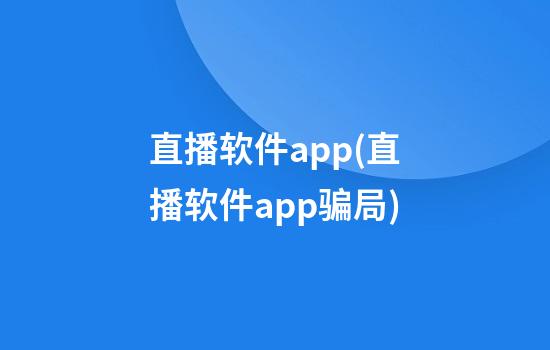 直播软件app(直播软件app骗局)