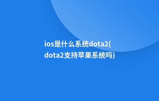 ios是什么系统dota2(dota2支持苹果系统吗)