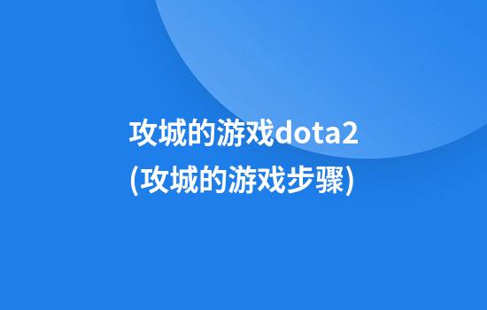 攻城的游戏dota2(攻城的游戏步骤)