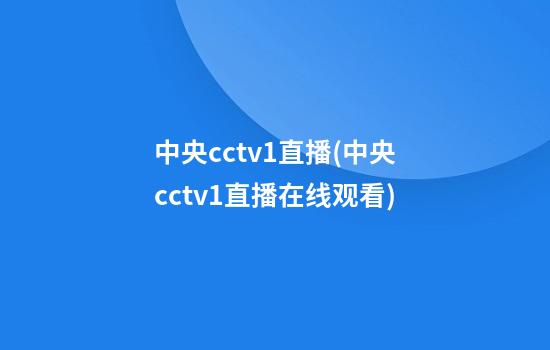 中央cctv1直播(中央cctv1直播在线观看)