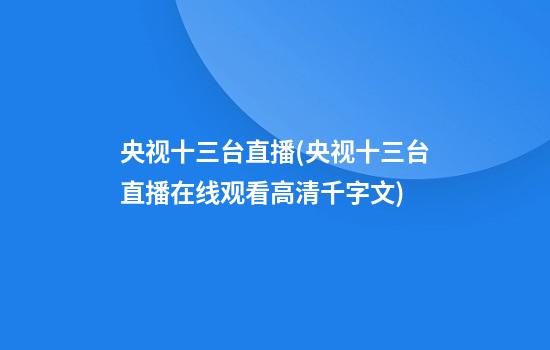 央视十三台直播(央视十三台直播在线观看高清千字文)