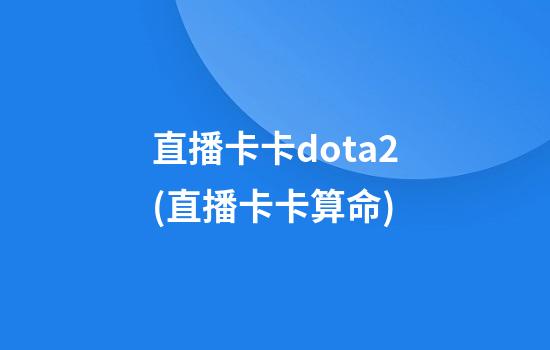 直播卡卡dota2(直播卡卡算命)