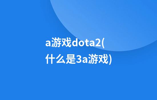 a游戏dota2(什么是3a游戏)