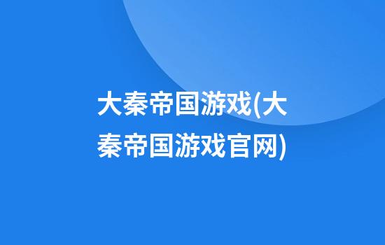 大秦帝国游戏(大秦帝国游戏官网)