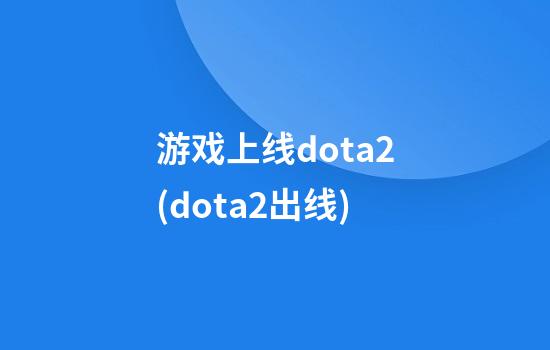 游戏上线dota2(dota2出线)