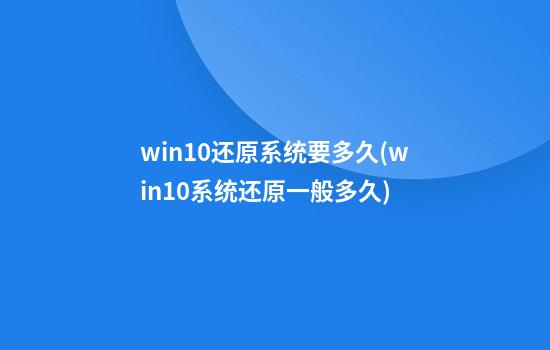 win10还原系统要多久(win10系统还原一般多久)