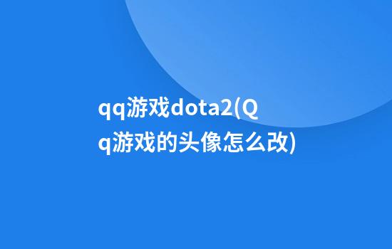 qq游戏dota2(Qq游戏的头像怎么改)