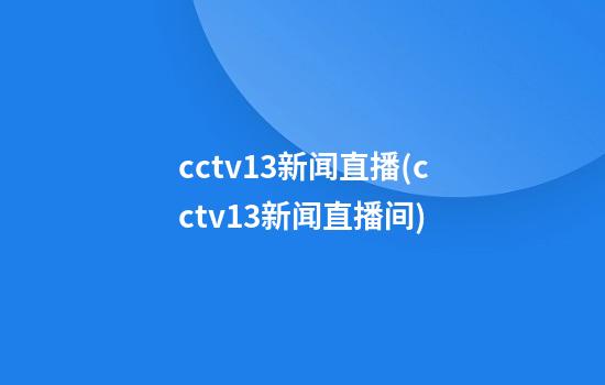 cctv13新闻直播(cctv13新闻直播间)