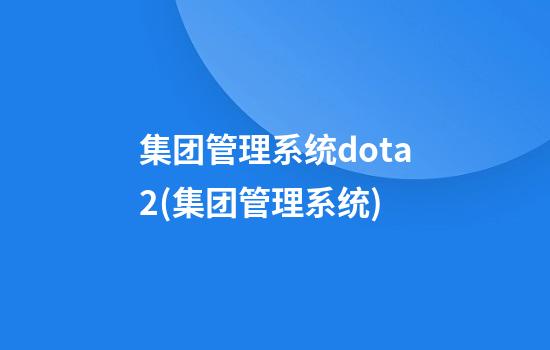 集团管理系统dota2(集团管理系统)