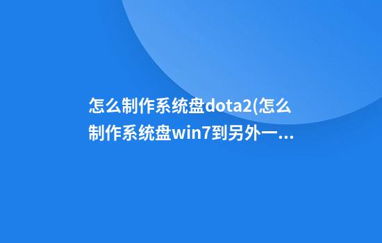 怎么制作系统盘dota2(怎么制作系统盘win7到另外一个盘里)