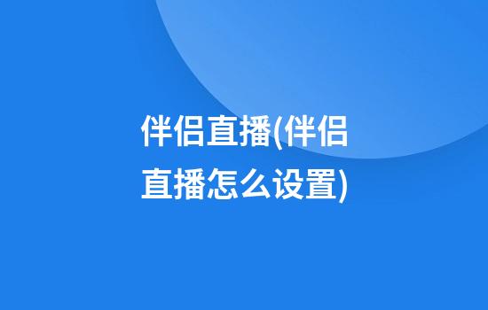 伴侣直播(伴侣直播怎么设置)