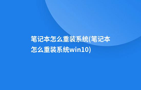 笔记本怎么重装系统(笔记本怎么重装系统win10)